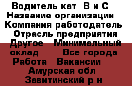 Водитель кат. В и С › Название организации ­ Компания-работодатель › Отрасль предприятия ­ Другое › Минимальный оклад ­ 1 - Все города Работа » Вакансии   . Амурская обл.,Завитинский р-н